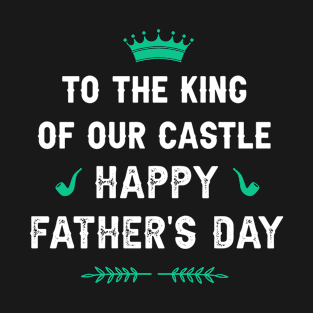 To the King of our Castle! Happy father’s day T-Shirt