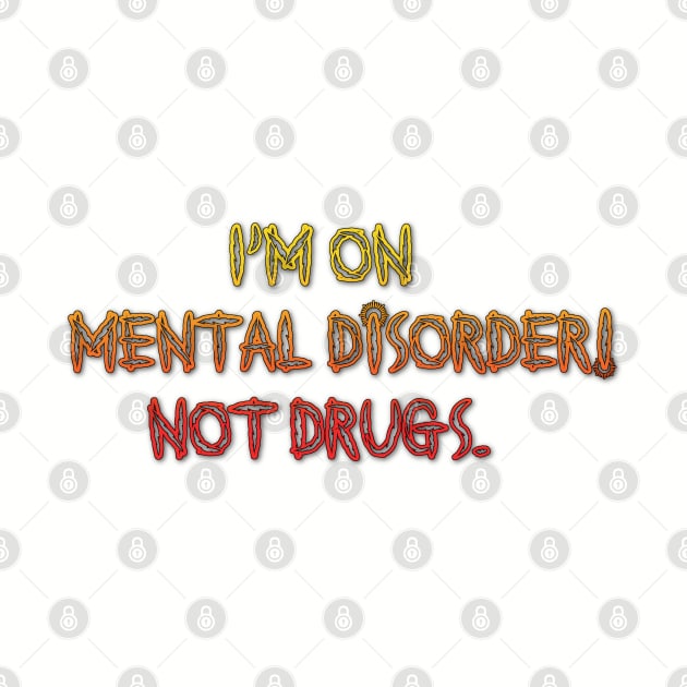 I'm On Mental Disorder Not Drugs by AgelessGames