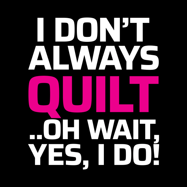 I don't always quilt.. oh wait, yes I do! - Funny Quilting Quotes by zeeshirtsandprints