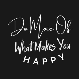 do more of what makes you happy, happy quotes shirt, inspirational shirt T-Shirt