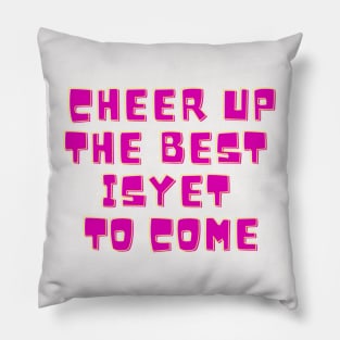 Cheer Up, The Best Is Yet To Come Pillow