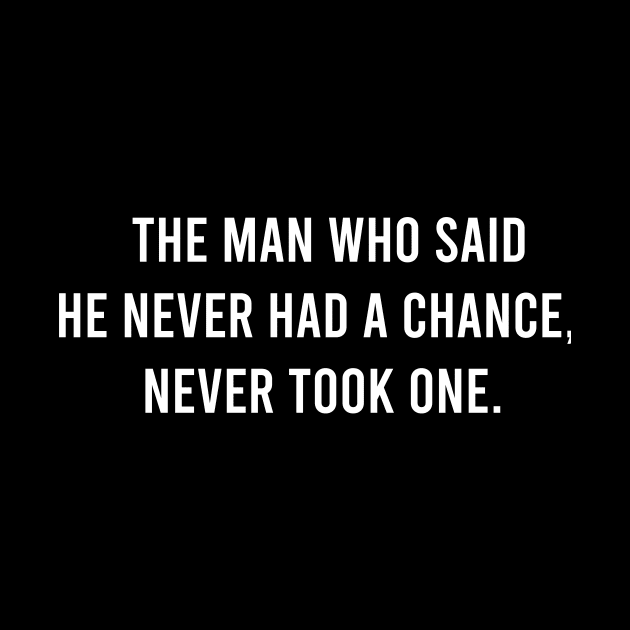 The Man Who Said He never Had a Chance Never Took One by FELICIDAY