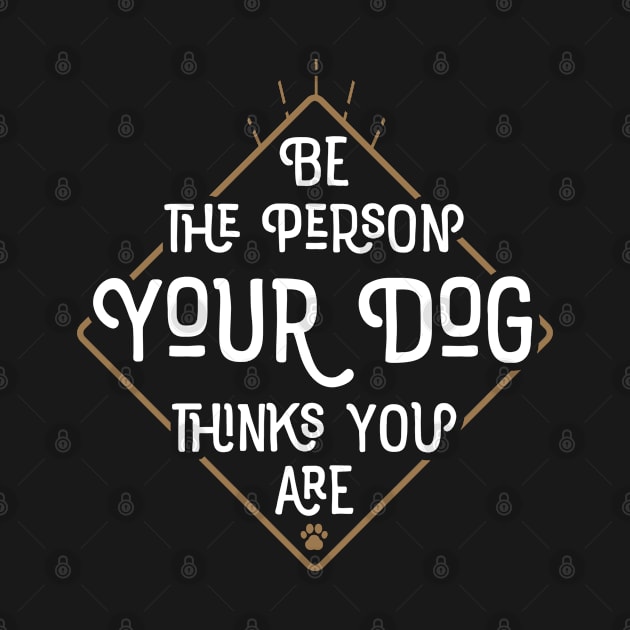 Be The Person Your Dog Thinks You Are by mamita