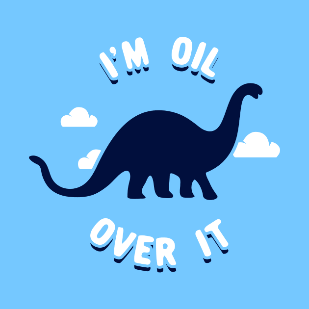 I'm Oil Over It (Dinosaur) by dinosareforever