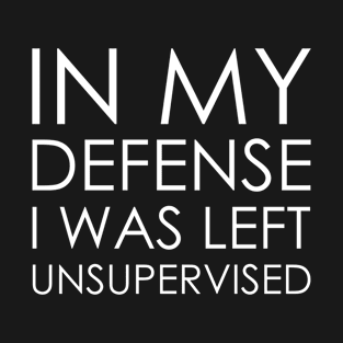 in my defense i was left unsupervised T-Shirt