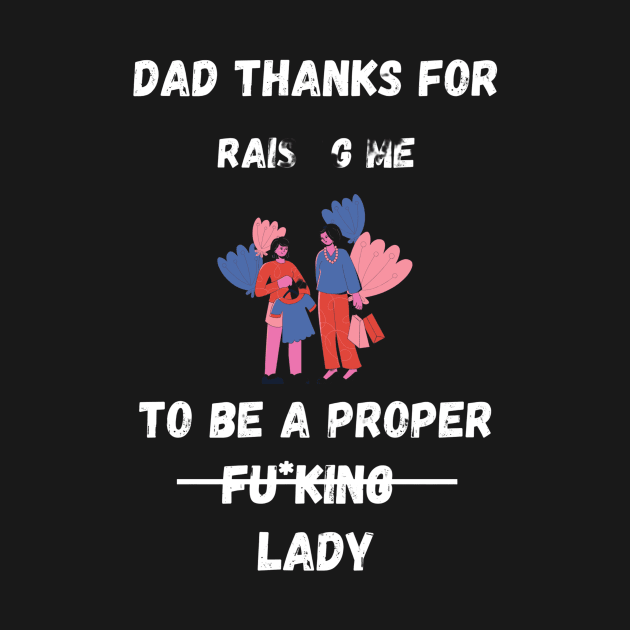 Dad Thanks For Raising Me To Be A Proper Fucking Lady | Funny Father Day Gift From Daughter by Designerabhijit