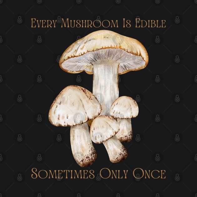Every Mushroom Is Edible Sometimes Only Once by HobbyAndArt