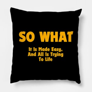 SO WHAT, It is made easy and all is trying to life Pillow