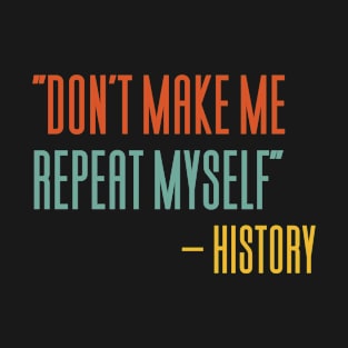 Don't Make Me Repeat Myself History T-Shirt