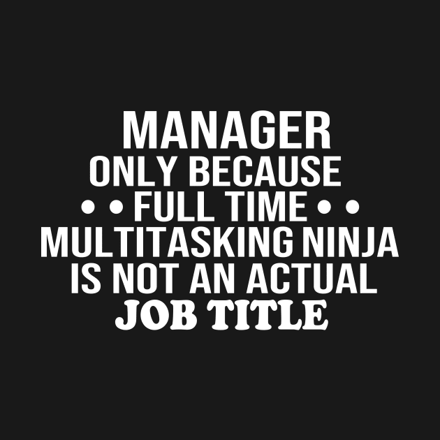 manager only because full time multitasking ninja is not an actual job title manager gift by T-shirt verkaufen