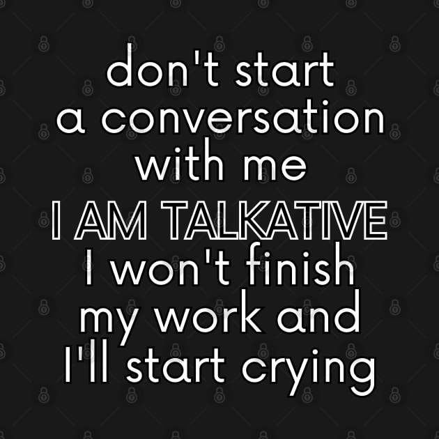 Don't start a conversation with me. I AM TALKATIVE, I won't finish my work and I'll start crying. by UnCoverDesign