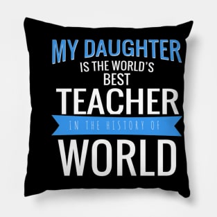 MY DAUGHTER IS THE WORLD S BEST TEACHER IN THE HISTORY OF WORLD 89 Pillow