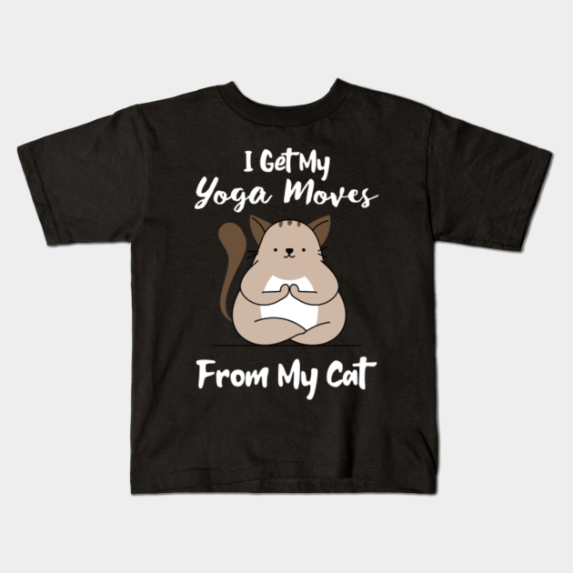 i get my yoga moves from my cat - Yoga Cat - Kids T-Shirt ...