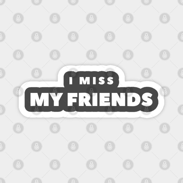 I MISS MY FRIENDS Magnet by FabSpark