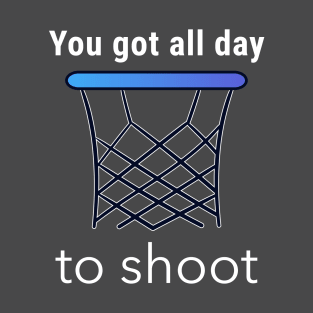 You Got All Day To Shoot T-Shirt