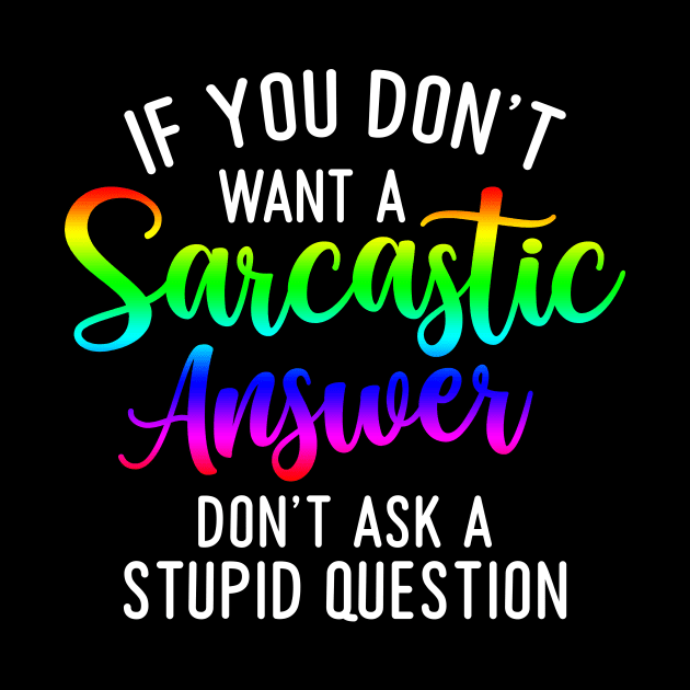 If you don't want a sarcastic answer don't ask a stupid question by Horisondesignz