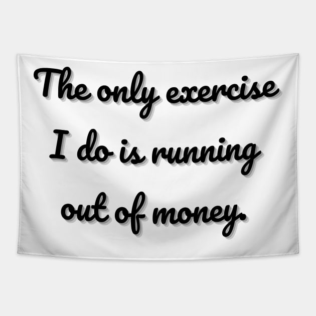 The only exercise I do is running out of money. Tapestry by mdr design