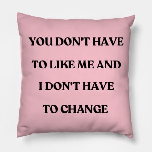 You don't have to like me and I don't have to change - motivational quote Pillow