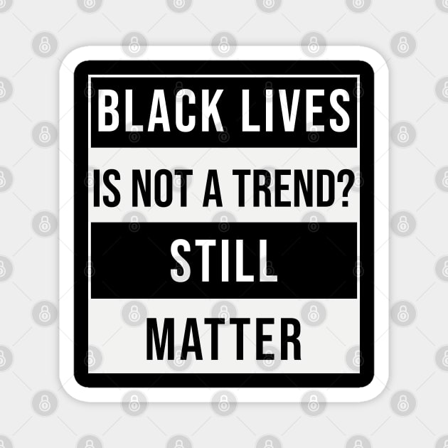Black Lives is not a Trend. Still Matter Magnet by Daily Design