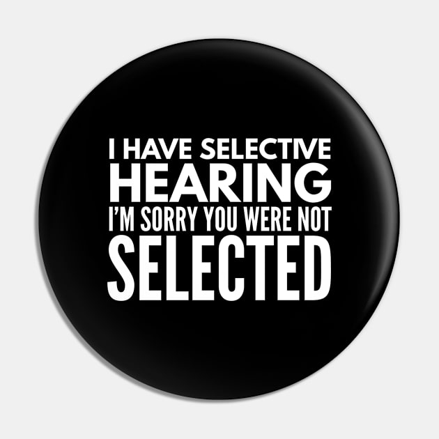 I Have Selective Hearing I'm Sorry You Were Not Selected - Funny Sayings Pin by Textee Store