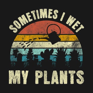 Sometimes I Wet My Plants Funny Hobby Gardening T-Shirt