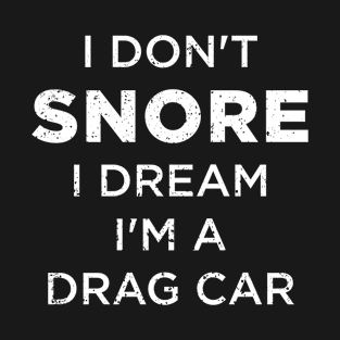 I Don't Snore I Dream I'm A Drag Car T-Shirt