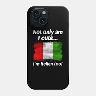 Not Only Am I Cute I’m Italian Too Phone Case