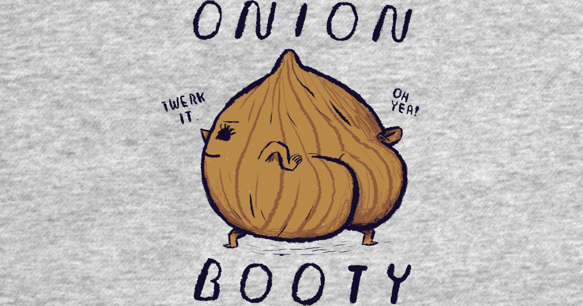 onion booty - Onion Booty - T-Shirt | TeePublic