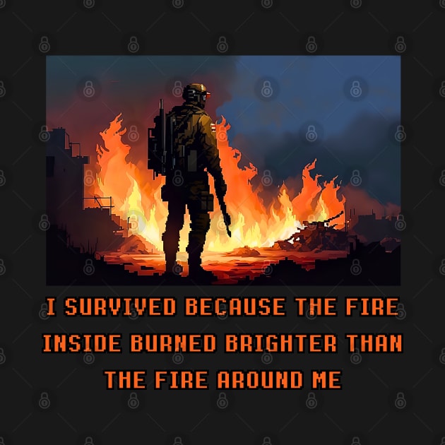 I survived because the fire inside burned brighter than the fire around me by DystoTown