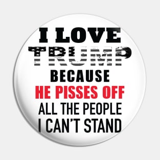I Love Trump Because He Pisses Off All The People I Can't Stand Pin