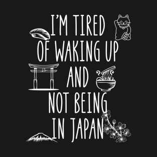 I'm Tired of Waking Up and Not Being In Japan T-Shirt