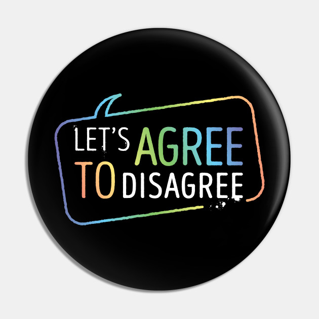 Let's Agree To Disagree - Agree To Disagree - Pin | TeePublic Let's Agree To Disagree - Agree To Disagree - Pin | TeePublic