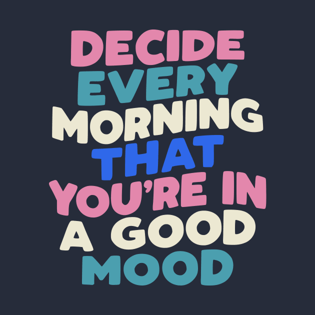 Decide Every Morning That You're in a Good Mood in black pink peach green blue white by MotivatedType