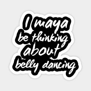 I Maya Be Thinking About Belly Dancing Magnet