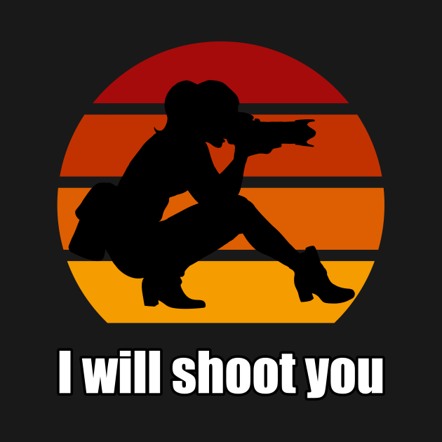 I Will Shoot You I Will Shoot You TShirt TeePublic
