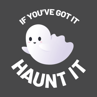 If You've Got It, Haunt It! T-Shirt