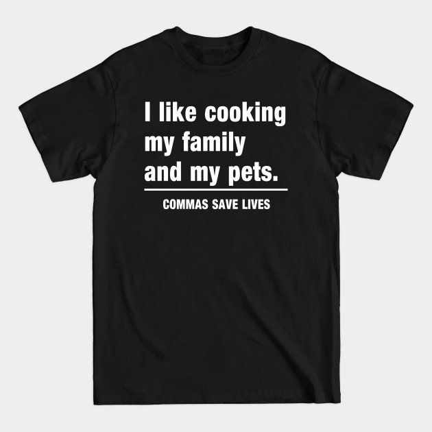 Commas Save Lives. I like cooking my family and my pets. - Funny - T-Shirt