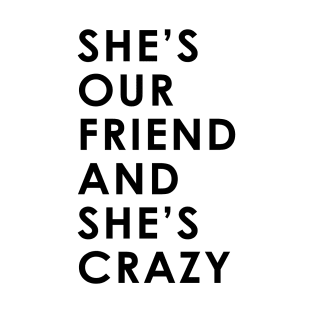 She's Our Friend And She's Crazy T-Shirt