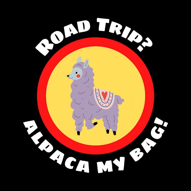 Road Trip? Alpaca My Bag - Alpaca Pun by Allthingspunny