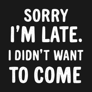 Funny Sorry Quote Cool Sorry I'm Late. I Didn't Want To Come T-Shirt