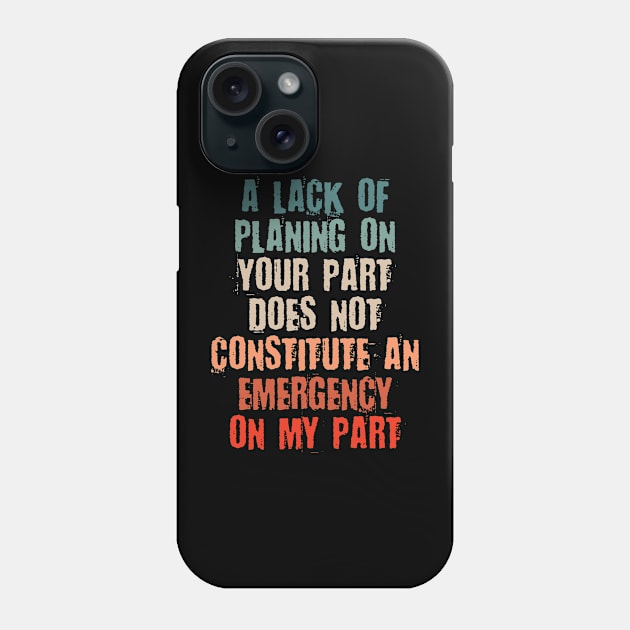 A Lack Of Planning On Your Part Does Not Constitute An Emergency On My Part Phone Case by bloatbangbang