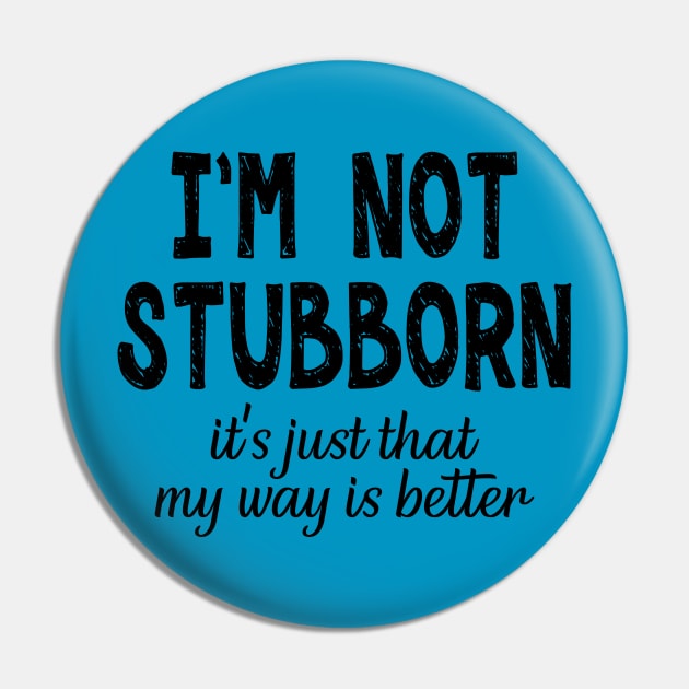 I'm Not Stubborn, It's Just My Way Is Better Pin by PeppermintClover