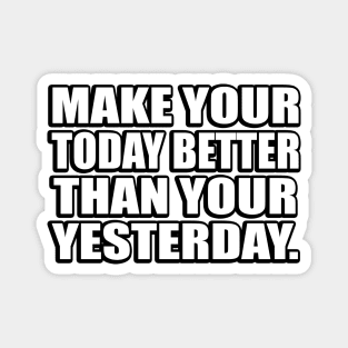 Make your today better than your yesterday Magnet