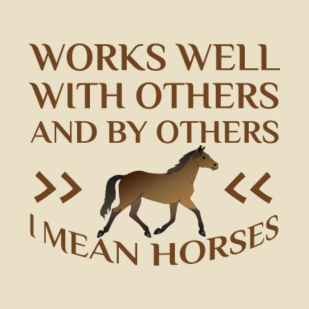 Works Well With Others And By Others I Mean Horses Horses T