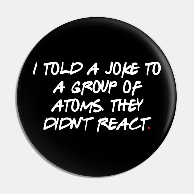 I told a joke to a group of atoms. They didn't react Pin by bmron