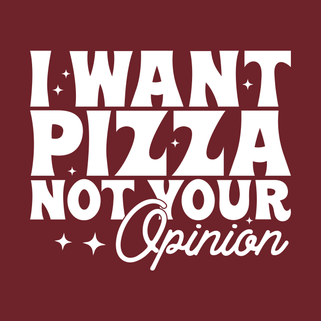 I want pizza not your opinion by Tees by Ginger
