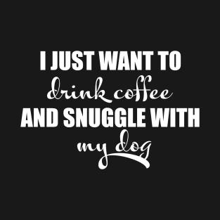 I just want to drink coffee and snuggle with my dog T-Shirt