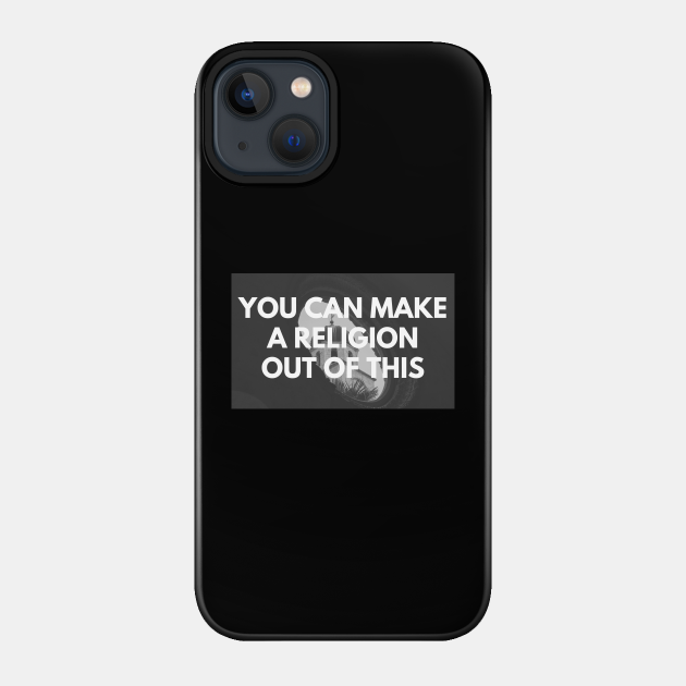 You can make a religion out of this - Religion - Phone Case