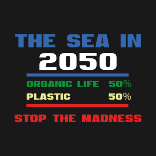 The Sea In 2050 Organic Life 50% Plastic 50% Stop The Madness T-Shirt