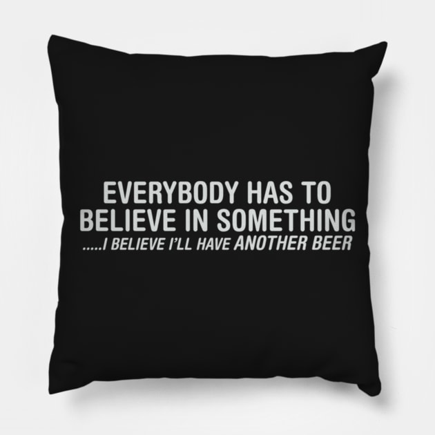Everybody Has To Believe In Something I Believe I'll Have Another Beer Pillow by Noerhalimah